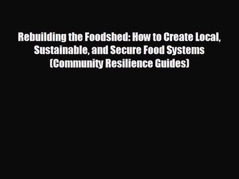 FREE DOWNLOAD Rebuilding the Foodshed: How to Create Local Sustainable and Secure Food Systems