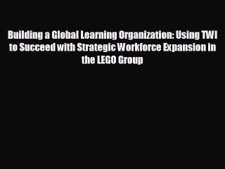 READ book Building a Global Learning Organization: Using TWI to Succeed with Strategic Workforce