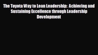 FREE PDF The Toyota Way to Lean Leadership:  Achieving and Sustaining Excellence through Leadership