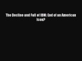 READ FREE FULL EBOOK DOWNLOAD  The Decline and Fall of IBM: End of an American Icon?  Full
