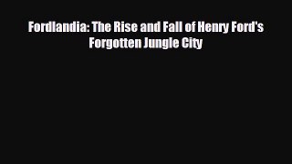 FREE PDF Fordlandia: The Rise and Fall of Henry Ford's Forgotten Jungle City  DOWNLOAD ONLINE