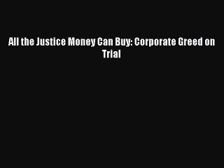 READ book  All the Justice Money Can Buy: Corporate Greed on Trial  Full E-Book