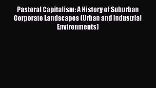 DOWNLOAD FREE E-books  Pastoral Capitalism: A History of Suburban Corporate Landscapes (Urban