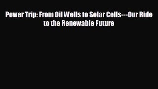 there is Power Trip: From Oil Wells to Solar Cells---Our Ride to the Renewable Future