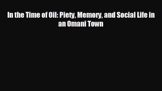 complete In the Time of Oil: Piety Memory and Social Life in an Omani Town