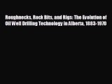 complete Roughnecks Rock Bits and Rigs: The Evolution of Oil Well Drilling Technology in Alberta
