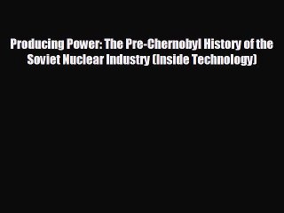 READ book Producing Power: The Pre-Chernobyl History of the Soviet Nuclear Industry (Inside