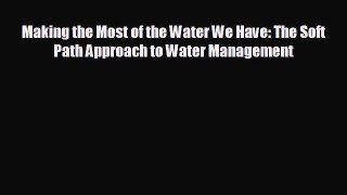 Free [PDF] Downlaod Making the Most of the Water We Have: The Soft Path Approach to Water