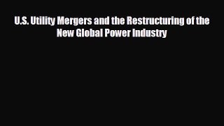 complete U.S. Utility Mergers and the Restructuring of the New Global Power Industry