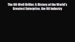 FREE DOWNLOAD The Oil-Well Driller A History of the World's Greatest Enterprise the Oil Industry