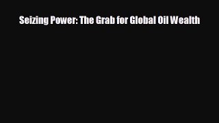 READ book Seizing Power: The Grab for Global Oil Wealth  FREE BOOOK ONLINE