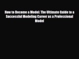 complete How to Become a Model: The Ultimate Guide to a Successful Modeling Career as a Professional