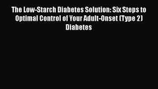 READ book  The Low-Starch Diabetes Solution: Six Steps to Optimal Control of Your Adult-Onset
