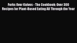 READ book  Forks Over Knives - The Cookbook: Over 300 Recipes for Plant-Based Eating All Through
