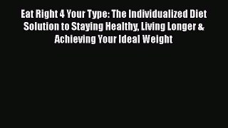 READ book  Eat Right 4 Your Type: The Individualized Diet Solution to Staying Healthy Living