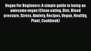 Free Full [PDF] Downlaod  Vegan For Beginners: A simple guide to being an awesome vegan (Clean