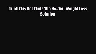READ FREE FULL EBOOK DOWNLOAD  Drink This Not That!: The No-Diet Weight Loss Solution  Full