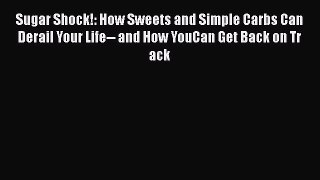 DOWNLOAD FREE E-books  Sugar Shock!: How Sweets and Simple Carbs Can Derail Your Life-- and