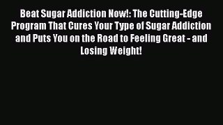 DOWNLOAD FREE E-books  Beat Sugar Addiction Now!: The Cutting-Edge Program That Cures Your
