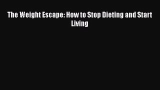 READ book  The Weight Escape: How to Stop Dieting and Start Living  Full Free