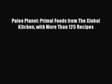 READ book  Paleo Planet: Primal Foods from The Global Kitchen with More Than 125 Recipes