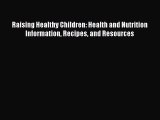 READ book  Raising Healthy Children: Health and Nutrition Information Recipes and Resources