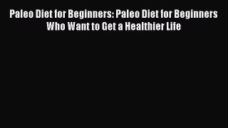 READ book  Paleo Diet for Beginners: Paleo Diet for Beginners Who Want to Get a Healthier
