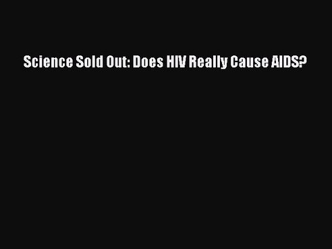 DOWNLOAD FREE E-books Science Sold Out: Does HIV Really Cause AIDS? Full E-Book
