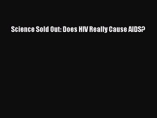 DOWNLOAD FREE E-books  Science Sold Out: Does HIV Really Cause AIDS?  Full E-Book