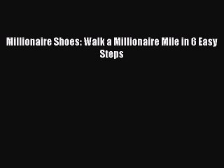 READ book  Millionaire Shoes: Walk a Millionaire Mile in 6 Easy Steps  Full Free