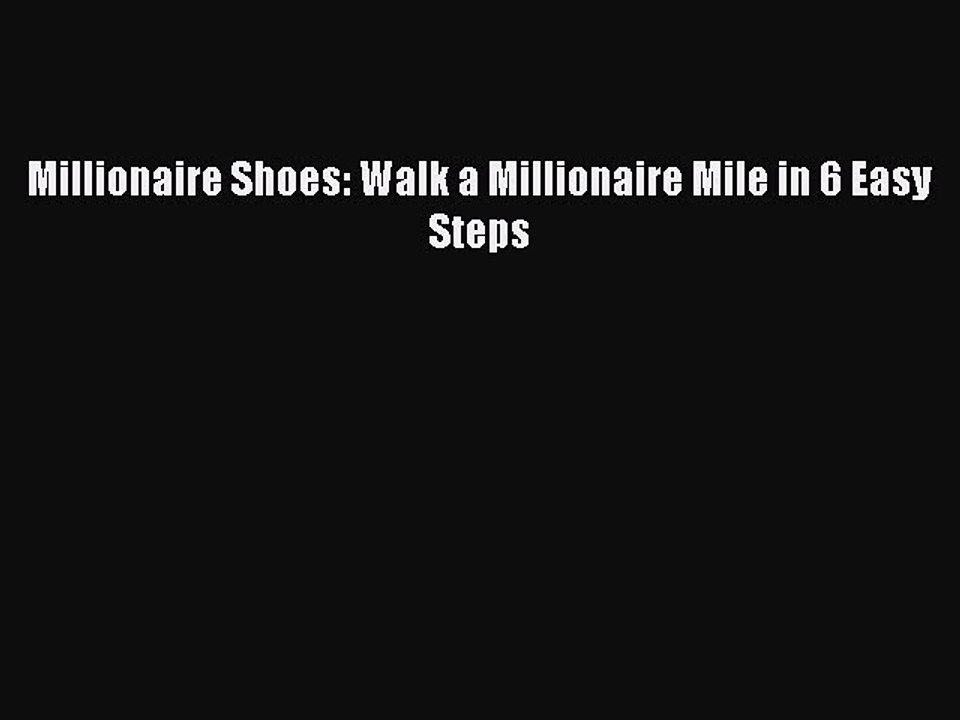 READ book  Millionaire Shoes: Walk a Millionaire Mile in 6 Easy Steps  Full Free
