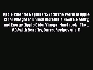 READ book  Apple Cider for Beginners: Enter the World of Apple Cider Vinegar to Unlock Incredible