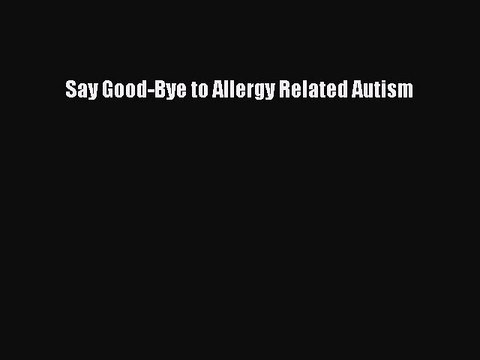 Free Full [PDF] Downlaod Say Good-Bye to Allergy Related Autism Full Free