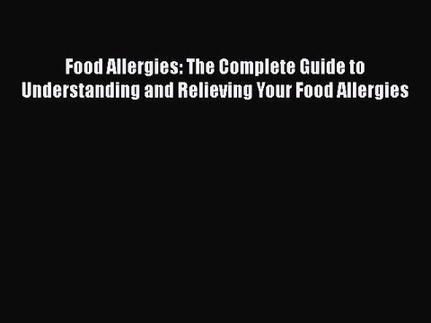 READ book Food Allergies: The Complete Guide to Understanding and Relieving Your Food Allergies