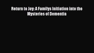 READ book  Return to Joy: A Familys Initiation into the Mysteries of Dementia  Full Ebook