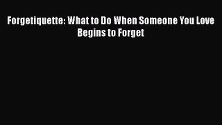 READ FREE FULL EBOOK DOWNLOAD  Forgetiquette: What to Do When Someone You Love Begins to Forget