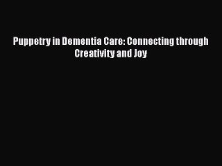 READ book  Puppetry in Dementia Care: Connecting through Creativity and Joy  Full E-Book