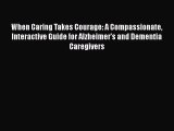 READ book  When Caring Takes Courage: A Compassionate Interactive Guide for Alzheimer's and