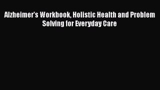 DOWNLOAD FREE E-books  Alzheimer's Workbook Holistic Health and Problem Solving for Everyday