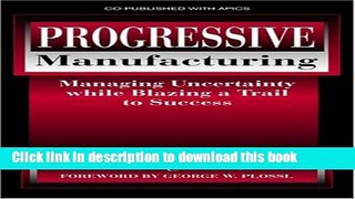 Read Progressive Manufacturing: Managing Uncertainty While Blazing a Trail to Success  PDF Free