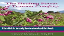 Read The Healing Power of Trauma Comfrey: Soothe Injuries, Wounds, Back, Joint and Muscle Pain