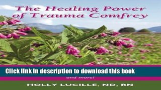 Read The Healing Power of Trauma Comfrey: Soothe Injuries, Wounds, Back, Joint and Muscle Pain
