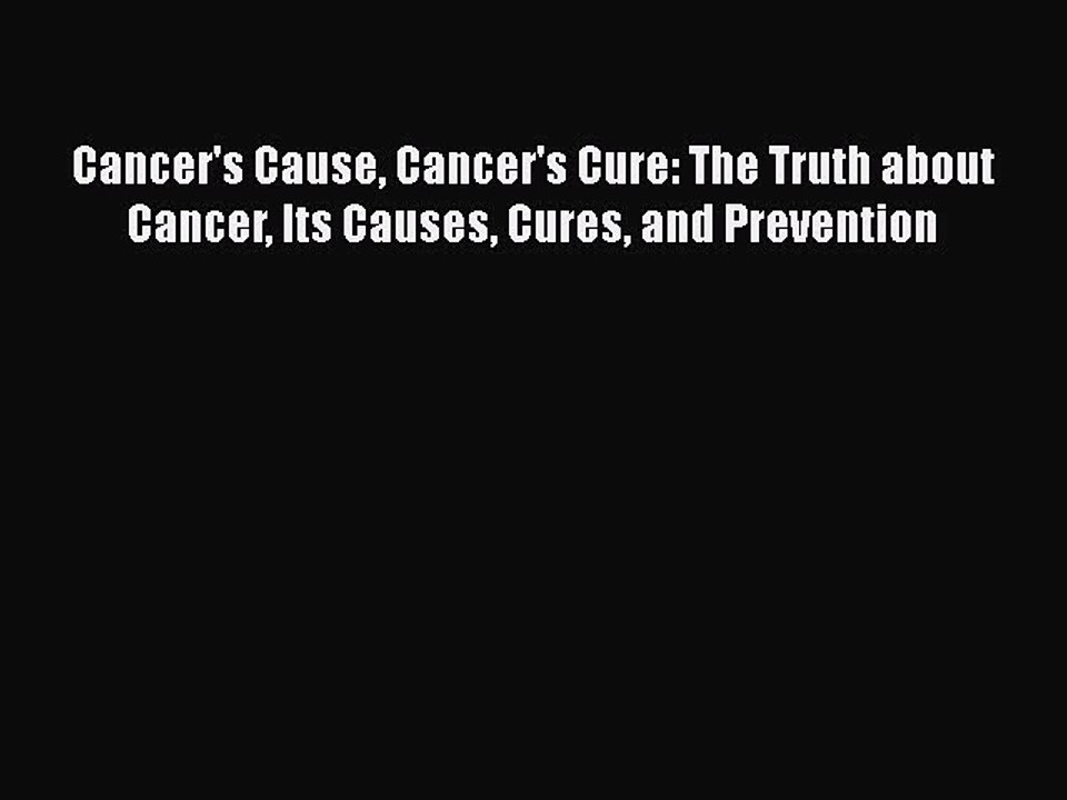 READ FREE FULL EBOOK DOWNLOAD  Cancer's Cause Cancer's Cure: The Truth about Cancer Its Causes