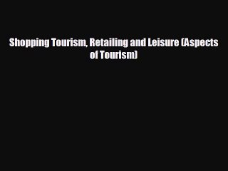 different  Shopping Tourism Retailing and Leisure (Aspects of Tourism)