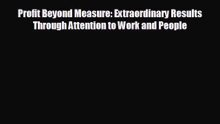there is Profit Beyond Measure: Extraordinary Results Through Attention to Work and People