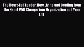 Free Full [PDF] Downlaod  The Heart-Led Leader: How Living and Leading from the Heart Will