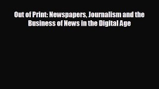 READ book Out of Print: Newspapers Journalism and the Business of News in the Digital Age