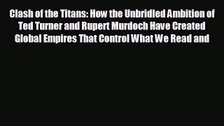 behold Clash of the Titans: How the Unbridled Ambition of Ted Turner and Rupert Murdoch Have