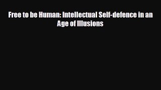 Free [PDF] Downlaod Free to be Human: Intellectual Self-defence in an Age of Illusions READ