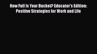 READ FREE FULL EBOOK DOWNLOAD  How Full Is Your Bucket? Educator's Edition: Positive Strategies